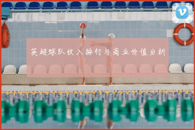 英超球队收入排行与商业价值分析