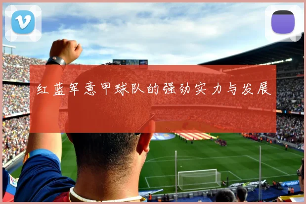 红蓝军意甲球队的强劲实力与发展