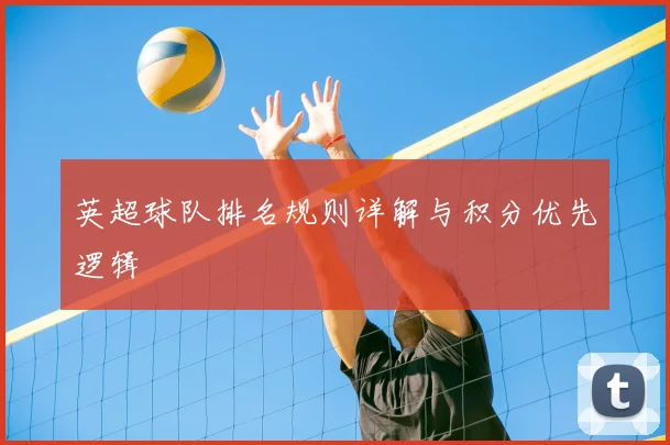 英超球队排名规则详解与积分优先逻辑