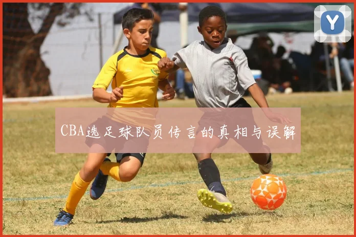 CBA选足球队员传言的真相与误解